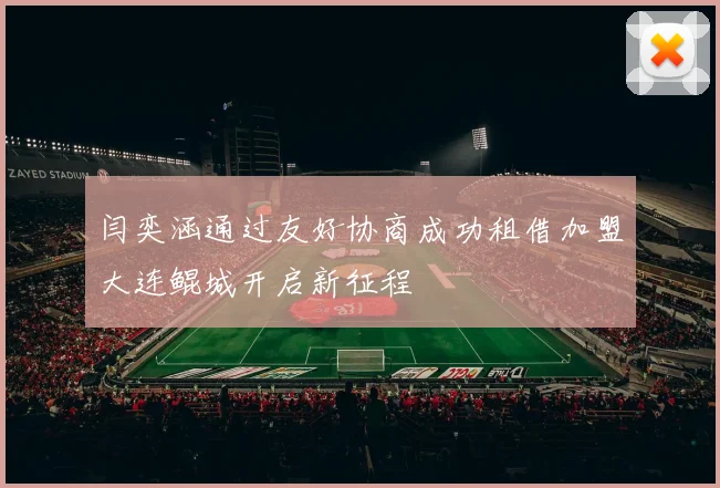 闫奕涵通过友好协商成功租借加盟大连鲲城开启新征程