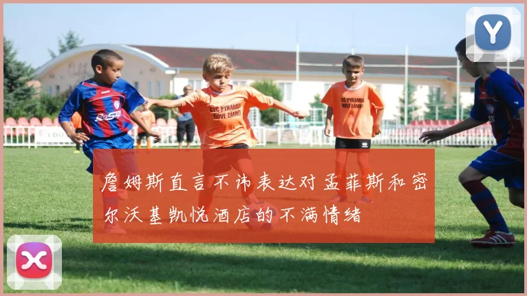 詹姆斯直言不讳表达对孟菲斯和密尔沃基凯悦酒店的不满情绪