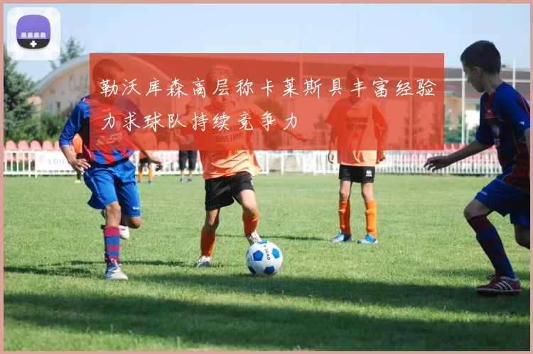 勒沃库森高层称卡莱斯具丰富经验力求球队持续竞争力