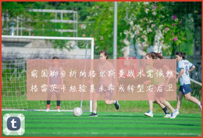 前国脚分析纳格尔斯曼战术需依赖格雷茨卡经验基米希或转型右后卫