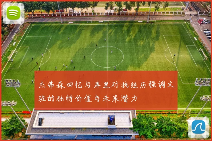 杰弗森回忆与库里对抗经历强调文班的独特价值与未来潜力