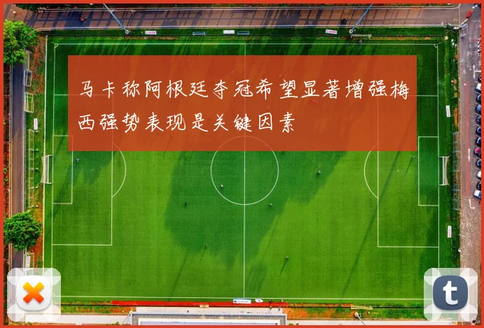 马卡称阿根廷夺冠希望显著增强梅西强势表现是关键因素