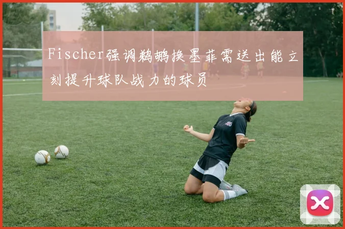 Fischer强调鹈鹕换墨菲需送出能立刻提升球队战力的球员